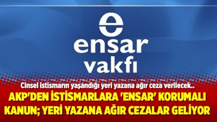 AKP’den istismarlara ‘Ensar’ korumalı kanun; Yeri yazana ağır cezalar geliyor