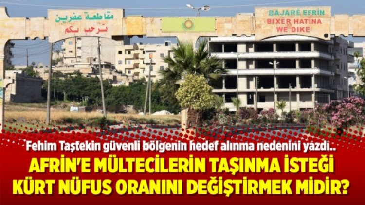 Afrin’e mültecilerin taşınma isteği Kürt nüfus oranını değiştirmek midir?