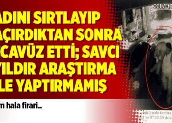 Kadını sırtlayıp kaçırdıktan sonra tecavüz etti; Savcı 1 yıldır araştırma bile yaptırmamış