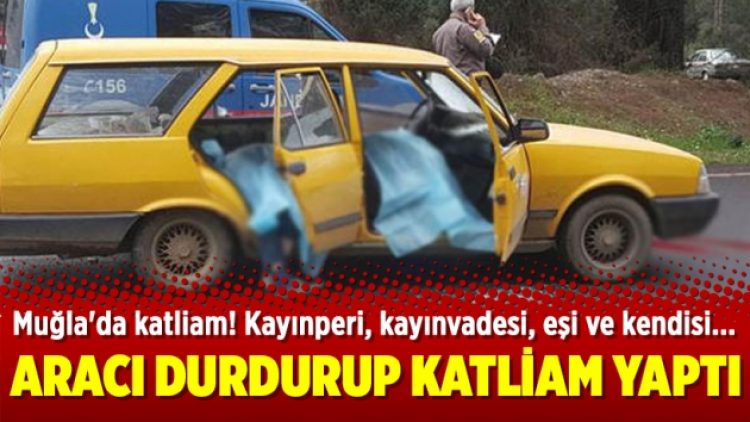 Muğla’da katliam! Kayınperi, kayınvadesi, eşi  ve kendisi…