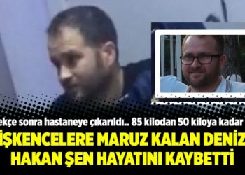 İşkencelere maruz kalan Deniz Hakan Şen hayatını kaybetti