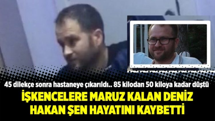 İşkencelere maruz kalan Deniz Hakan Şen hayatını kaybetti