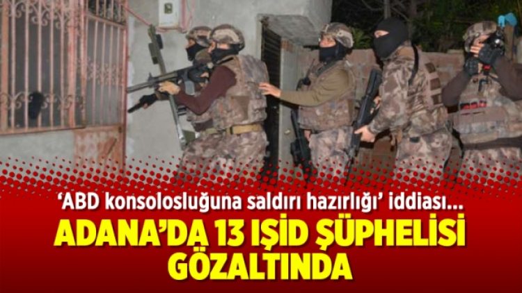 Adana’da 13 IŞİD şüphelisi gözaltında