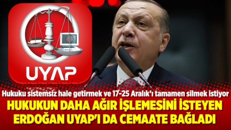 Hukukun daha ağır işlemesini isteyen Erdoğan UYAP’ı da cemaate bağladı