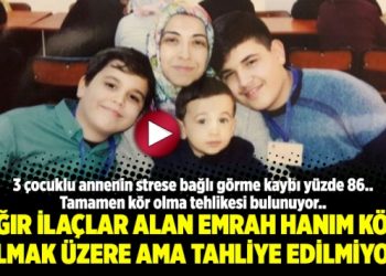Ağır ilaçlar alan Emrah Hanım kör olmak üzere ama tahliye edilmiyor
