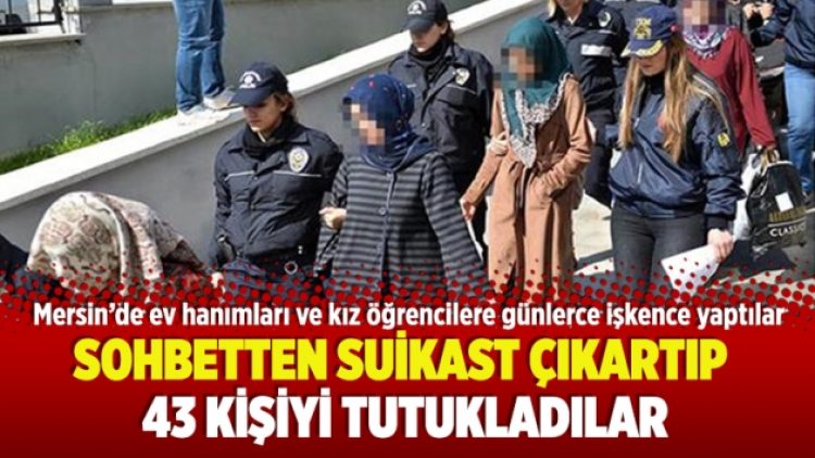 Mersin’de sohbetten suikast çıkartıp 43 kişiyi tutukladılar