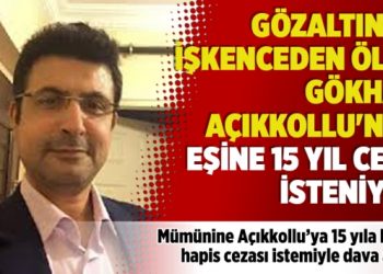 ​Gözaltında işkenceden ölen Gökhan Açıkkollu’nun eşine 15 yıl ceza isteniyor
