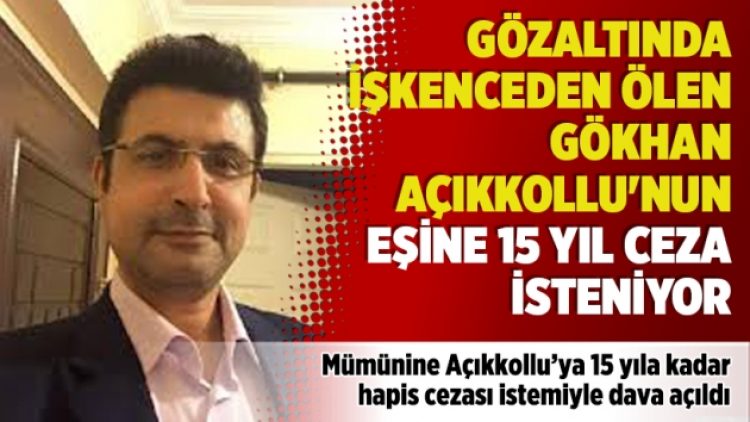 Gözaltında işkenceden ölen Gökhan Açıkkollu’nun eşine 15 yıl ceza isteniyor
