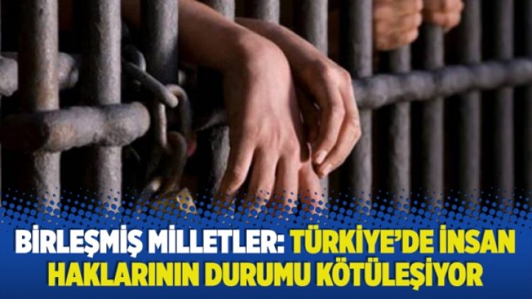 Birleşmiş Milletler: Türkiye’de insan haklarının durumu kötüleşiyor