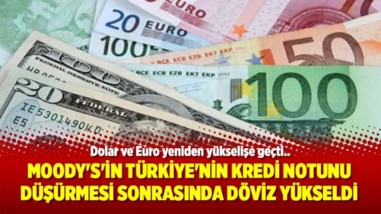Moody’s’in Türkiye’nin kredi notunu düşürmesi sonrasında döviz yükselişe geçti
