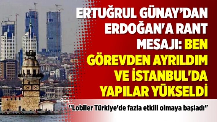 Ertuğrul Günay’dan Erdoğan’a rant mesajı: Ben görevden ayrıldım ve İstanbul’da yapılar yükseldi