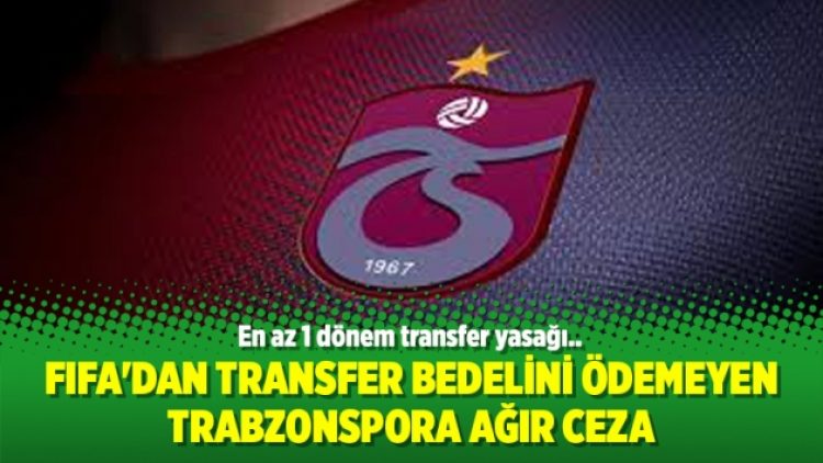 FIFA’dan transfer bedelini ödemeyen Trabzonspora ağır ceza