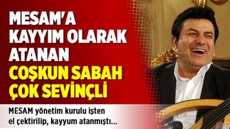 MESAM’a kayyım olarak atanan Coşkun Sabah çok sevinçli