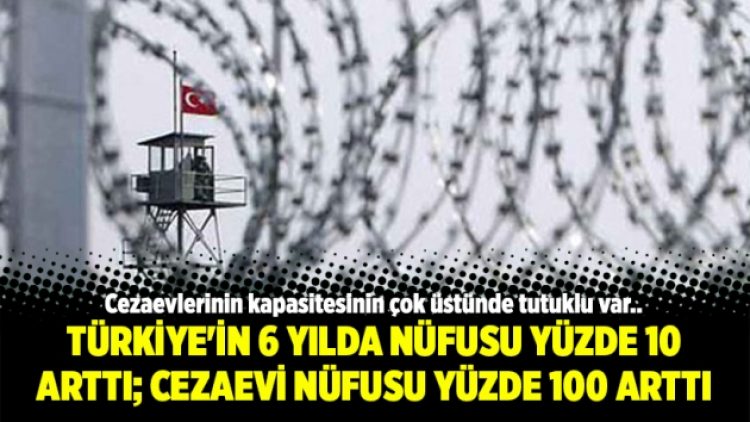 Türkiye’in 6 yılda nüfusu yüzde 10 arttı; Cezaevi nüfusu yüzde 100 arttı