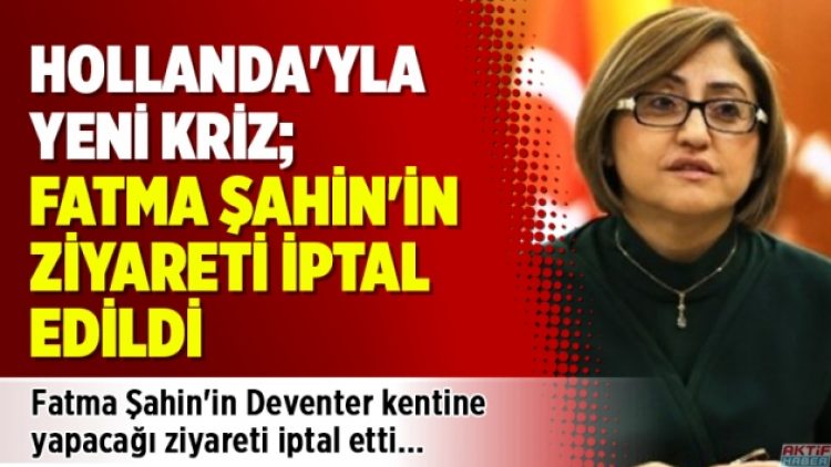 Hollanda’yla yeni kriz; Fatma Şahin’in ziyareti iptal edildi