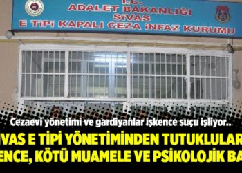 Sivas E Tipi yönetiminden tutuklulara işkence, kötü muamele ve psikolojik baskı