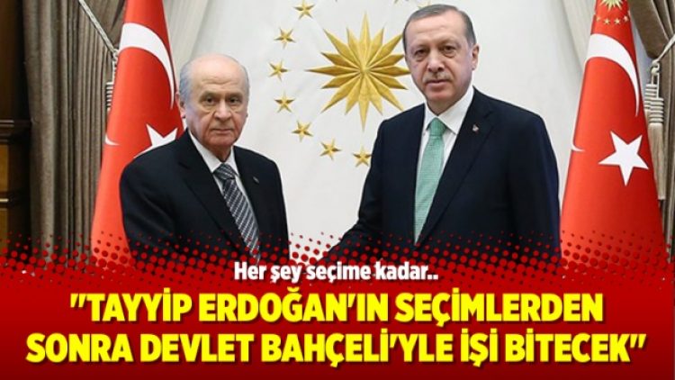 “Tayyip Erdoğan’ın seçimlerden sonra Devlet Bahçeli’yle işi bitecek”
