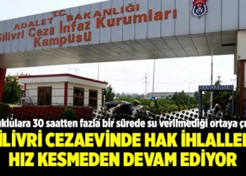Silivri cezaevinde hak ihlalleri hız kesmeden devam ediyor