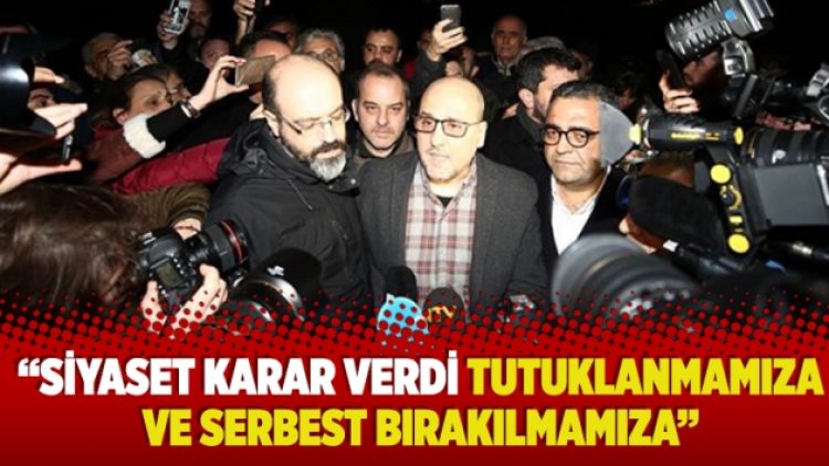 “Siyaset karar verdi tutuklanmamıza ve serbest bırakılmamıza”