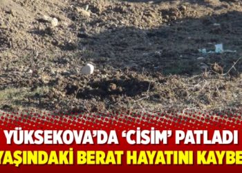 Yüksekova’da ‘cisim’ patladı 10 yaşındaki Berat hayatını kaybetti