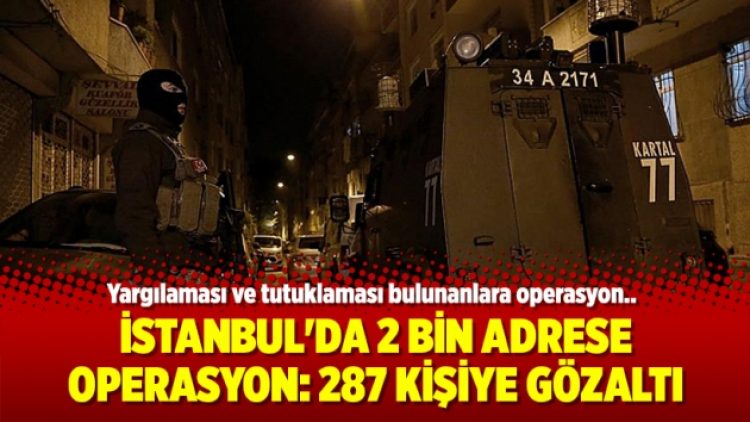 İstanbul’da 2 bin adrese gözaltı operasyonu: 287 kişiye gözaltı