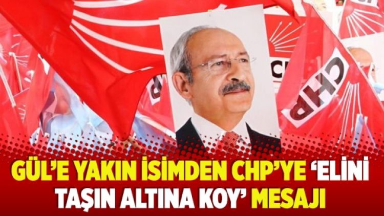 Gül’e yakın isimden CHP’ye ‘elini taşın altına koy’ mesajı