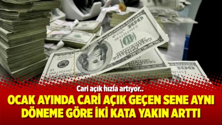 Ocak ayında cari açık geçen sene aynı döneme göre iki kata yakın arttı