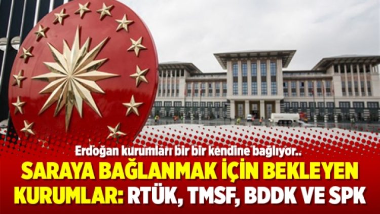 Saraya bağlanmak için bekleyen kurumlar: RTÜK, TMSF, BDDK ve SPK