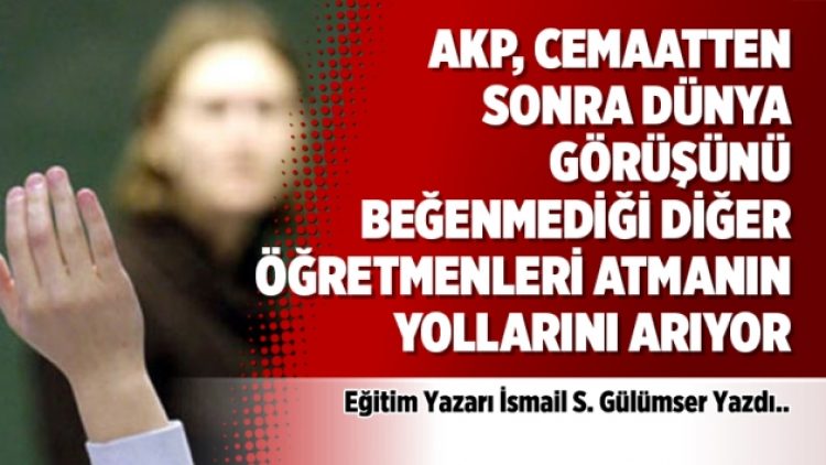 AKP, cemaatten sonra dünya görüşünü beğenmediği diğer öğretmenleri atmanın yollarını arıyor