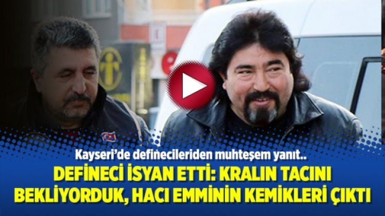 Defineci isyan etti: Kralın tacını bekliyorduk, hacı emminin kemikleri çıktı