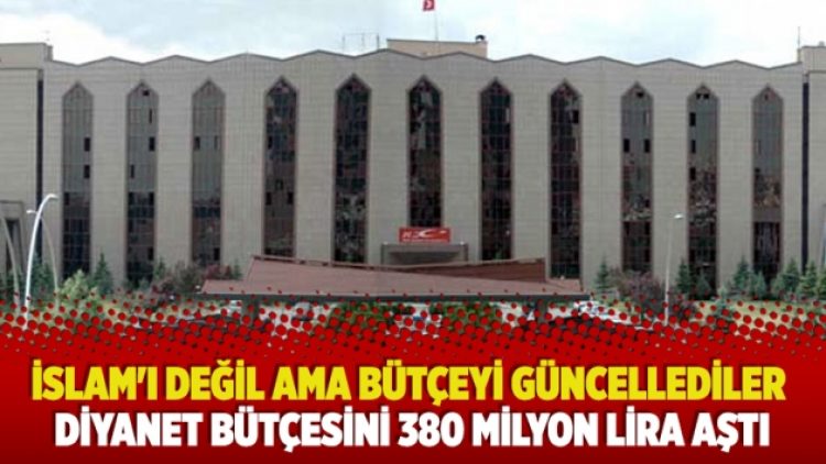 İslam’ı değil ama bütçeyi güncellediler, Diyanet bütçesini 380 milyon lira aştı