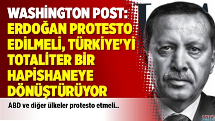Washington Post: Erdoğan protesto edilmeli, Türkiye’yi totaliter bir hapishaneye dönüştürüyor