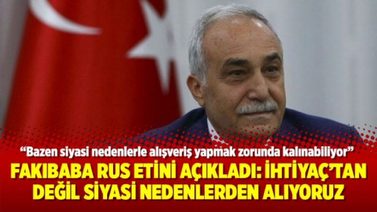 Fakıbaba Rus etini açıkladı: İhtiyaçtan değil siyasi nedenlerden alıyoruz