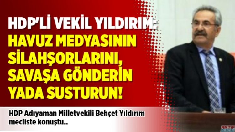 HDP’li vekil Yıldırım: Havuz medyasının silahşorlarını, savaşa gönderin yada susturun!