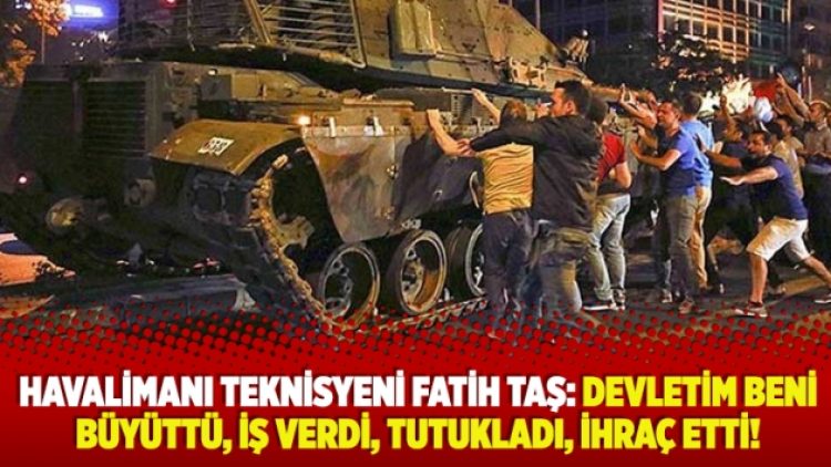 Havalimanı teknisyeni Fatih Taş: Devletim beni büyüttü, iş verdi, tutukladı, ihraç etti!