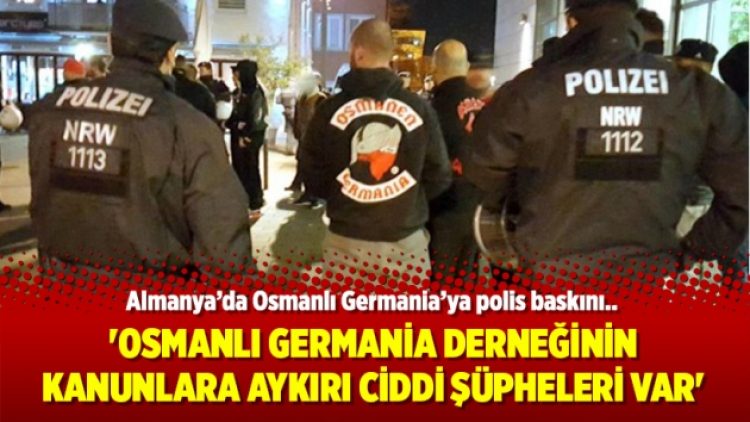 ‘Osmanlı Germania derneğinin kanunlara aykırı ciddi şüpheleri var’