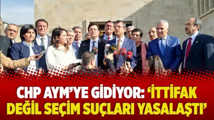 CHP AYM’ye gidiyor: ‘İttifak değil seçim suçları yasalaştı’