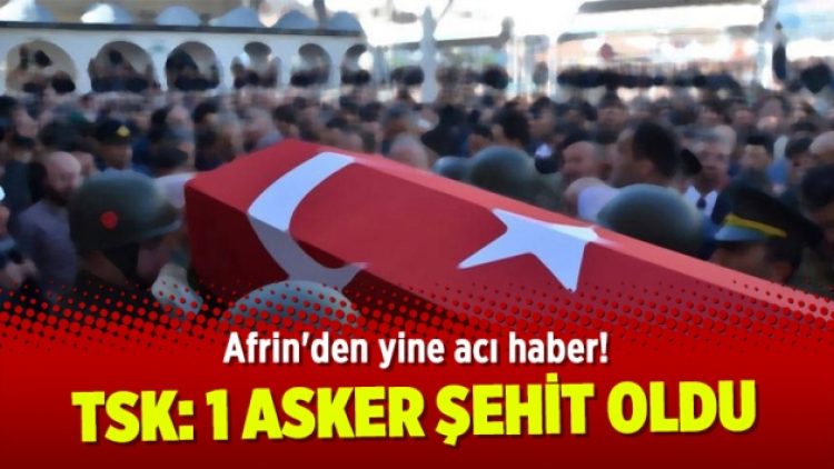 Afrin’den yine acı haber! TSK: 1 ASKER ŞEHİT OLDU