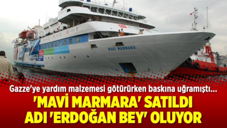 ‘Mavi Marmara’ satıldı, adı ‘Erdoğan Bey’ oluyor