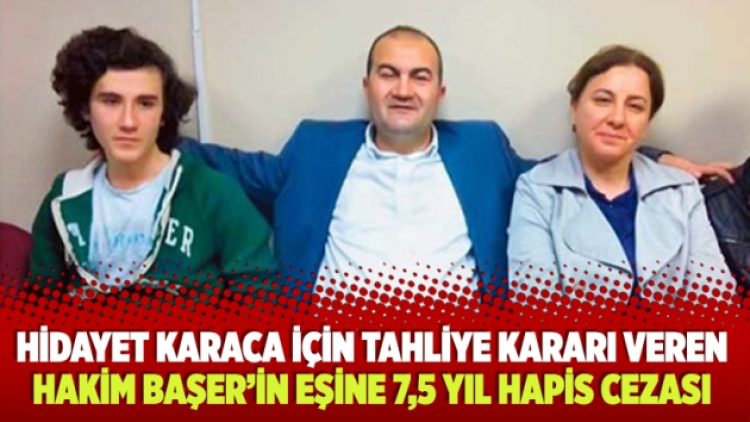 Hidayet Karaca için tahliye kararı veren Hakim Başer’in eşine 7,5 yıl hapis cezası