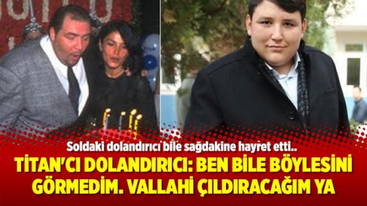 Titan’cı dolandırıcı: Ben bile böylesini görmedim. Vallahi çıldıracağım ya