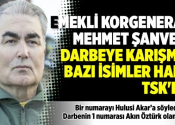 Emekli Korgeneral Mehmet Şanver: Darbeye karışmış bazı isimler hala TSK’da
