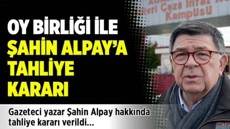 Oy birliği ile Şahin Alpay’a tahliye kararı