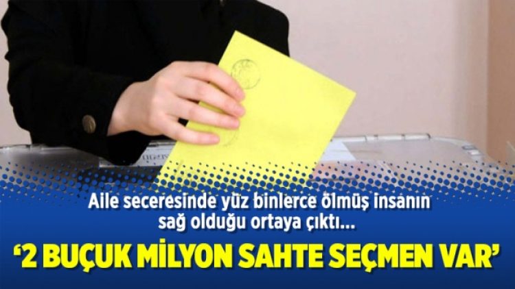 “2 buçuk milyon sahte seçmen var”