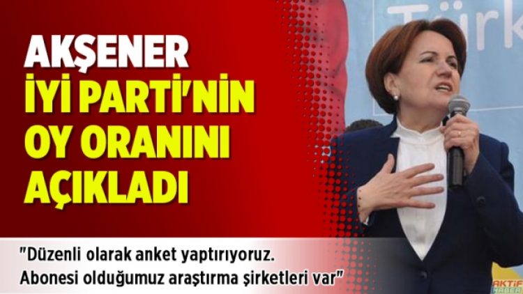Akşener, İYİ Parti’nin oy oranını açıkladı