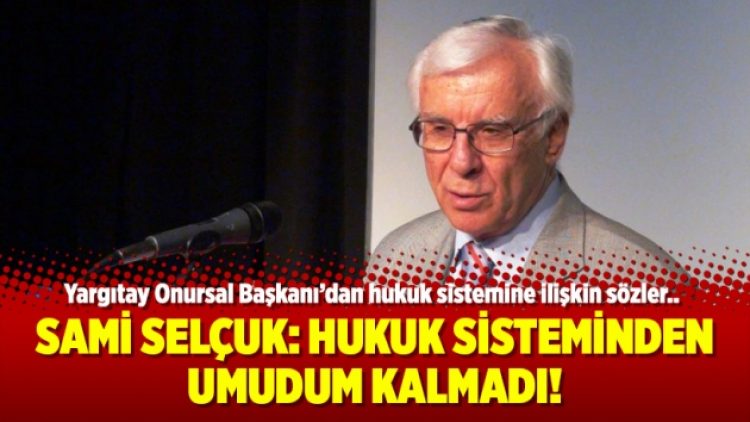 Sami Selçuk: Hukuk sisteminden umudum kalmadı!