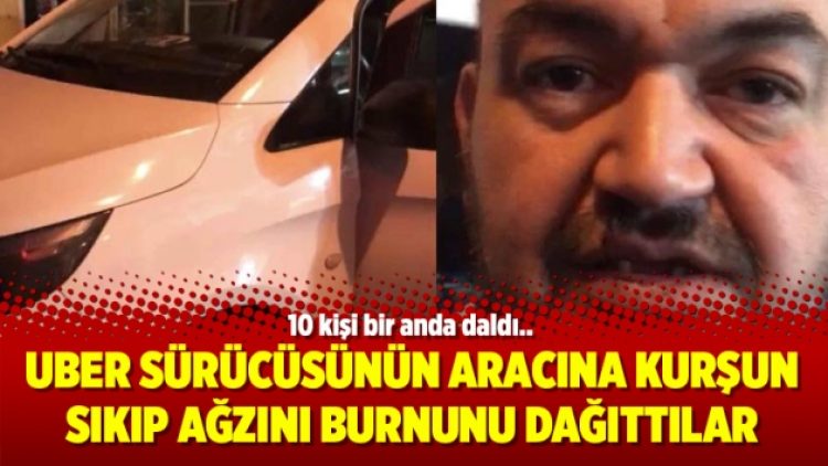 UBER sürücüsünün aracına kurşun sıkıp ağzını burnunu dağıttılar