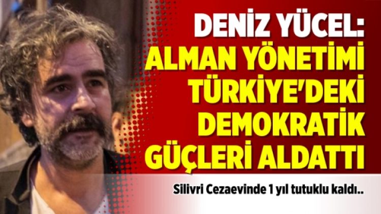 Deniz Yücel: Alman yönetimi Türkiye’deki demokratik güçleri aldattı