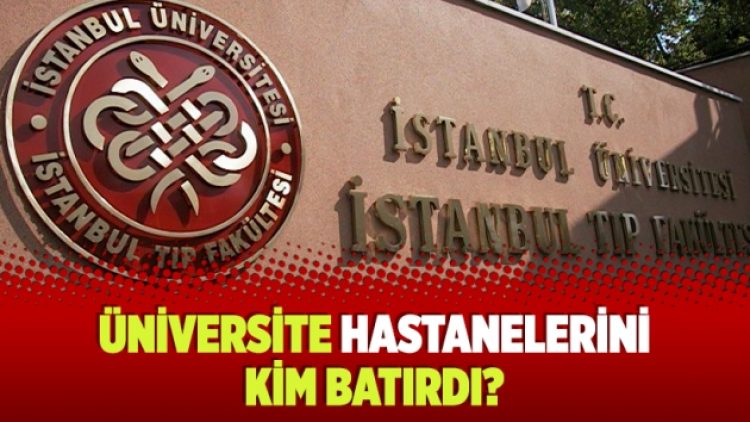“Üniversite hastanelerini kim batırdı?”