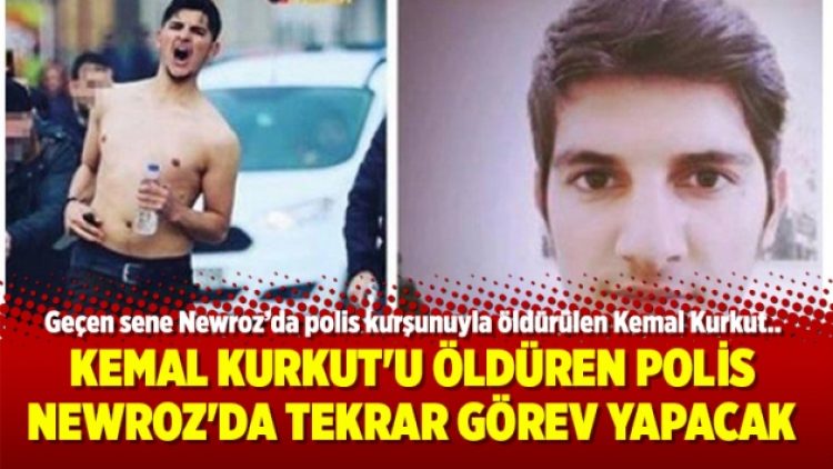 Kemal Kurkut’u öldüren polis Newroz’da tekrar görev yapacak
